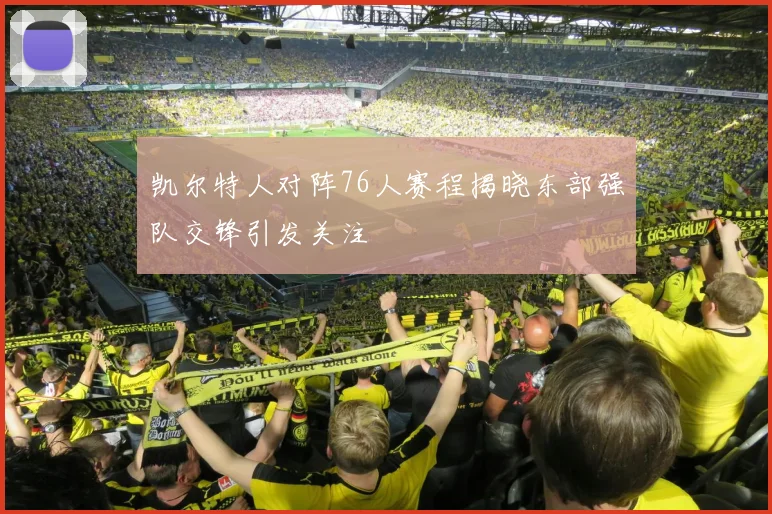 凯尔特人对阵76人赛程揭晓东部强队交锋引发关注