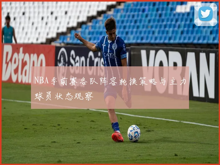 NBA季前赛各队阵容轮换策略与主力球员状态观察