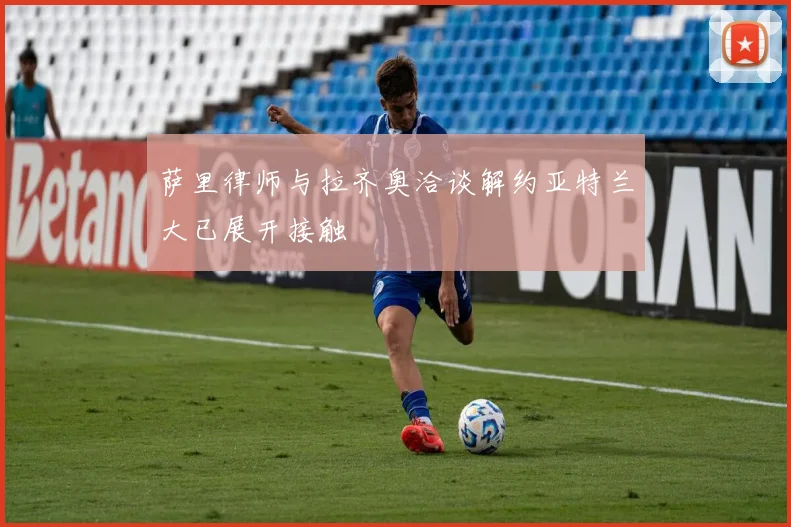 萨里律师与拉齐奥洽谈解约亚特兰大已展开接触