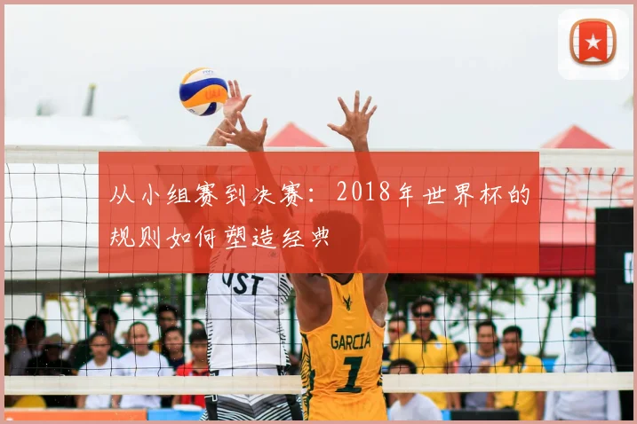 从小组赛到决赛:2018年世界杯的规则如何塑造经典