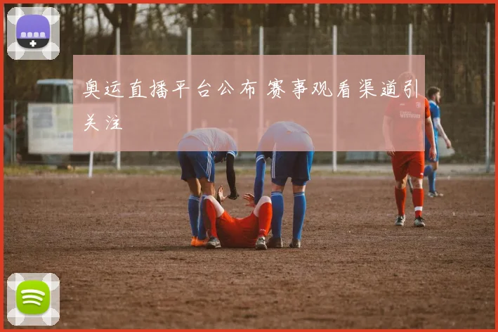 奥运直播平台公布 赛事观看渠道引关注