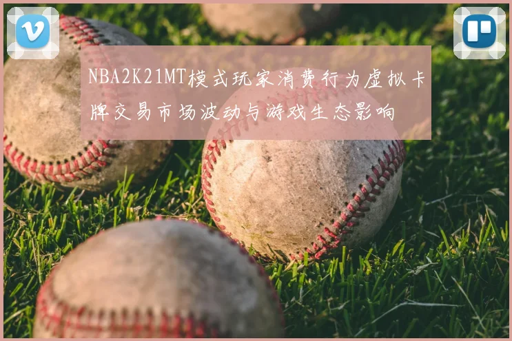 NBA2K21MT模式玩家消费行为虚拟卡牌交易市场波动与游戏生态影响