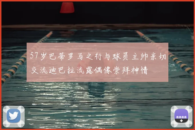 57岁巴蒂罗马之行与球员主帅亲切交流迪巴拉流露偶像崇拜神情