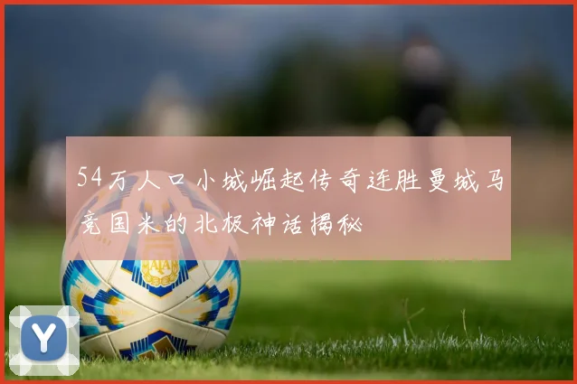 54万人口小城崛起传奇连胜曼城马竞国米的北极神话揭秘