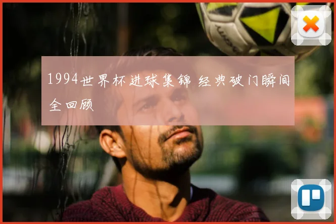 1994世界杯进球集锦 经典破门瞬间全回顾