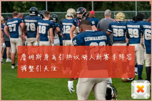 詹姆斯身高引热议湖人新赛季阵容调整引关注
