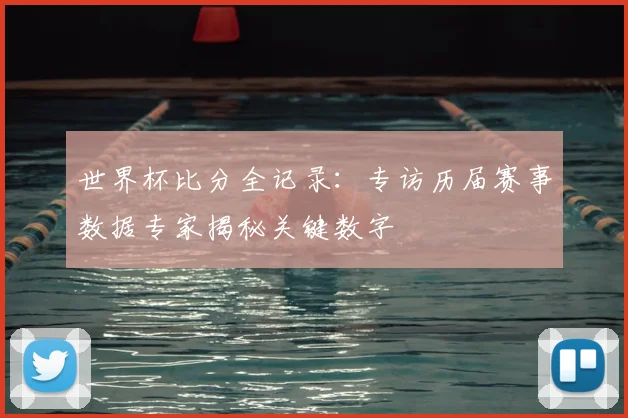 世界杯比分全记录:专访历届赛事数据专家揭秘关键数字