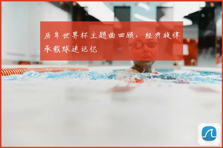 历年世界杯主题曲回顾,经典旋律承载球迷记忆