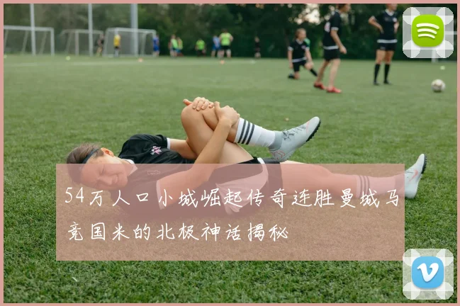 54万人口小城崛起传奇连胜曼城马竞国米的北极神话揭秘