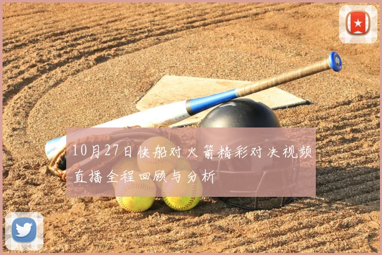 10月27日快船对火箭精彩对决视频直播全程回顾与分析