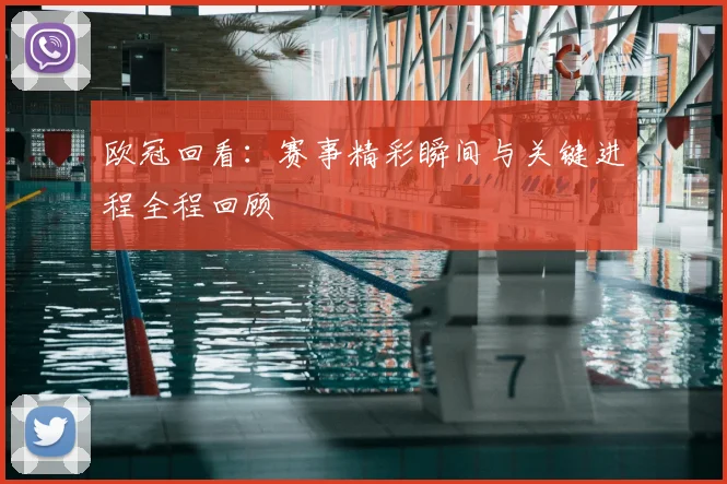 欧冠回看：赛事精彩瞬间与关键进程全程回顾