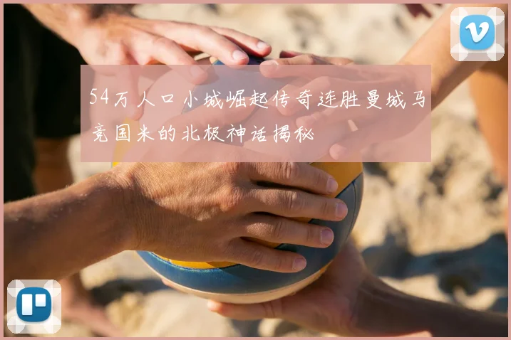 54万人口小城崛起传奇连胜曼城马竞国米的北极神话揭秘