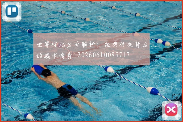 世界杯比分全解析:经典对决背后的战术博弈_20260610085717
