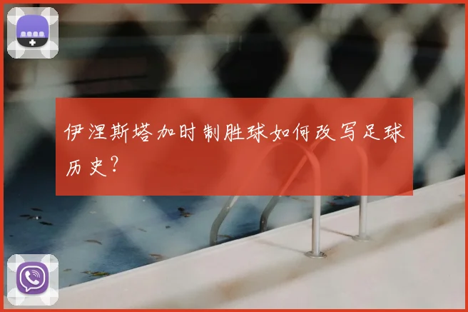 伊涅斯塔加时制胜球如何改写足球历史?