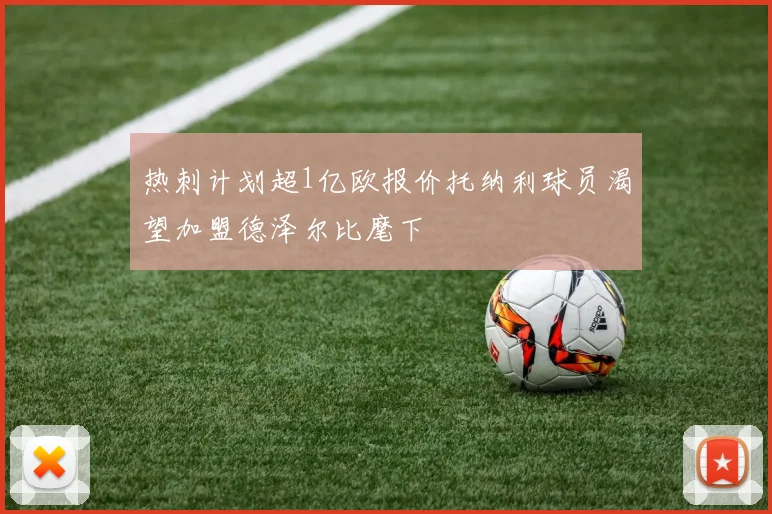 热刺计划超1亿欧报价托纳利球员渴望加盟德泽尔比麾下