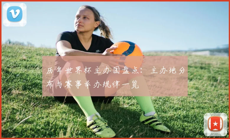历年世界杯主办国盘点:主办地分布与赛事举办规律一览