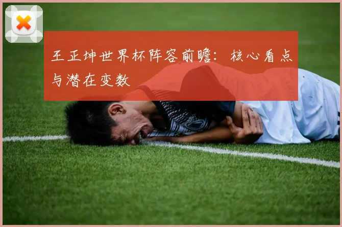 王正坤世界杯阵容前瞻：核心看点与潜在变数