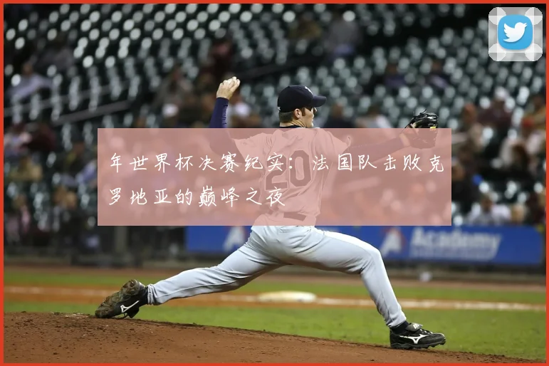 年世界杯决赛纪实:法国队击败克罗地亚的巅峰之夜