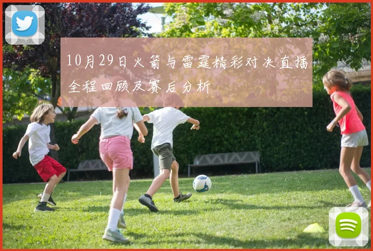10月29日火箭与雷霆精彩对决直播全程回顾及赛后分析