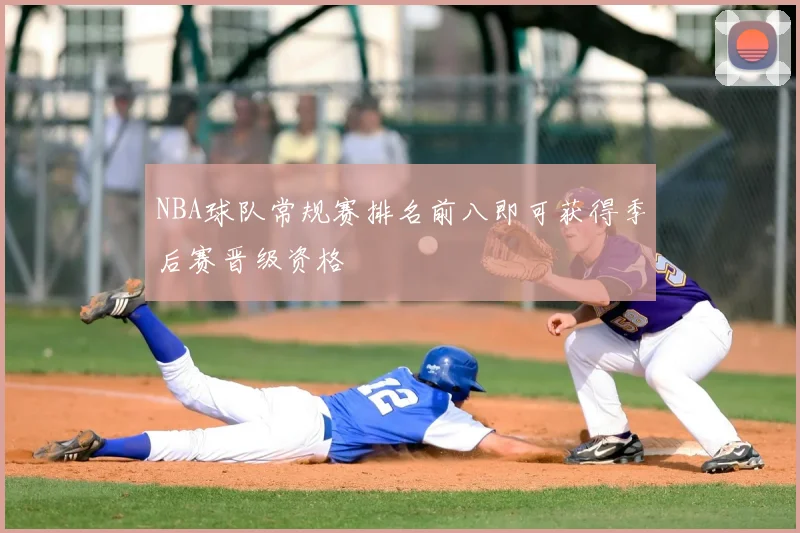 NBA球队常规赛排名前八即可获得季后赛晋级资格