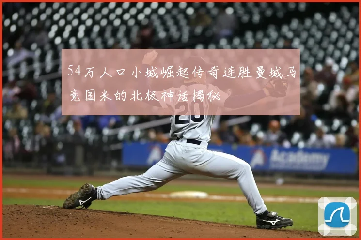 54万人口小城崛起传奇连胜曼城马竞国米的北极神话揭秘