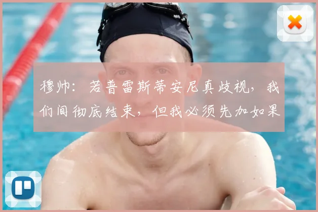 穆帅：若普雷斯蒂安尼真歧视，我们间彻底结束，但我必须先加如果